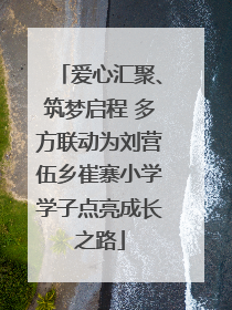 爱心汇聚、筑梦启程 多方联动为刘营伍乡崔寨小学学子点亮成长之路