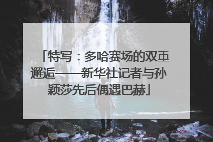 特写：多哈赛场的双重邂逅——新华社记者与孙颖莎先后偶遇巴赫