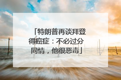 特朗普再谈拜登得癌症：不必过分同情，他很恶毒