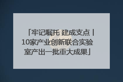牢记嘱托 建成支点丨10家产业创新联合实验室产出一批重大成果