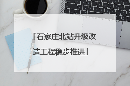 石家庄北站升级改造工程稳步推进
