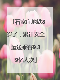 石家庄地铁8岁了，累计安全运送乘客9.39亿人次