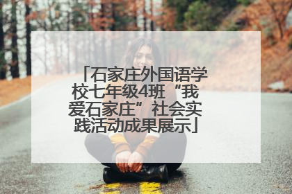 石家庄外国语学校七年级4班“我爱石家庄”社会实践活动成果展示