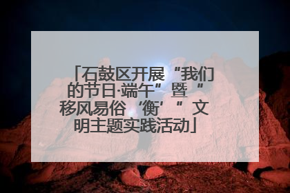 石鼓区开展“我们的节日·端午”暨“移风易俗‘衡’”文明主题实践活动