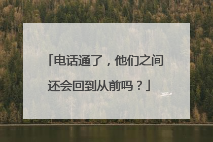电话通了，他们之间还会回到从前吗？