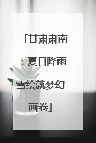 甘肃肃南：夏日降雨雪绘就梦幻画卷