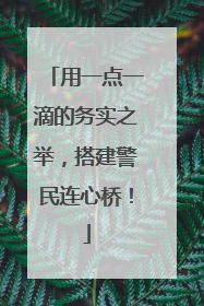 用一点一滴的务实之举，搭建警民连心桥！