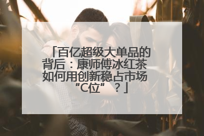 百亿超级大单品的背后：康师傅冰红茶如何用创新稳占市场“C位”？