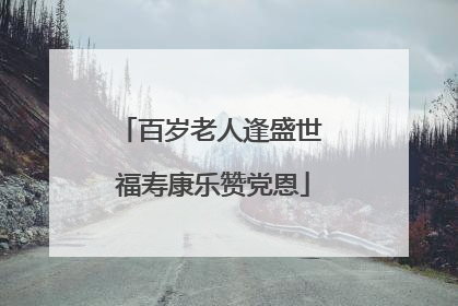 百岁老人逢盛世 福寿康乐赞党恩