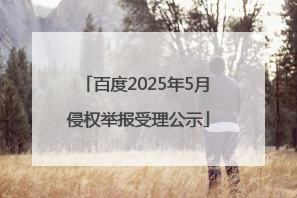 百度2025年5月侵权举报受理公示