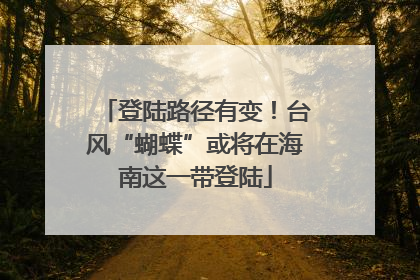 登陆路径有变！台风“蝴蝶”或将在海南这一带登陆