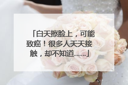 白天擦脸上，可能致癌！很多人天天接触，却不知道……