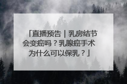直播预告｜乳房结节会变癌吗？乳腺癌手术为什么可以保乳？