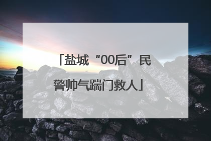 盐城“00后”民警帅气踹门救人