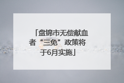 盘锦市无偿献血者“三免”政策将于6月实施