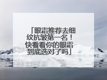 眼霜推荐去细纹抗皱第一名！快看看你的眼霜到底选对了吗