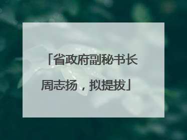 省政府副秘书长周志扬，拟提拔