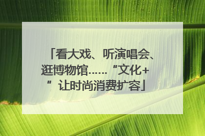 看大戏、听演唱会、逛博物馆……“文化+”让时尚消费扩容
