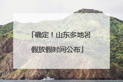 确定！山东多地暑假放假时间公布