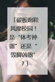 碳板跑鞋风靡校园！是“体考神器”还是“毁脚凶器”？