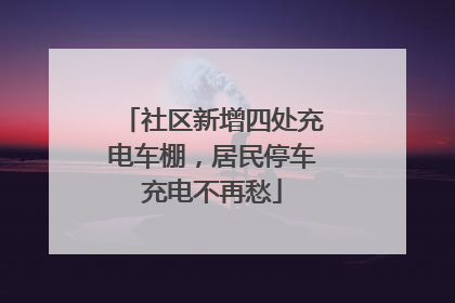 社区新增四处充电车棚，居民停车充电不再愁