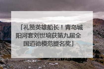 礼赞英雄船长！青岛城阳河套刘世瑜获第九届全国道德模范提名奖