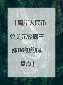 离岸人民币兑美元较周三涨86纽约尾盘点