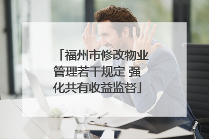 福州市修改物业管理若干规定 强化共有收益监督
