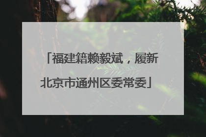 福建籍赖毅斌,履新北京市通州区委常委