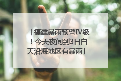 福建暴雨预警Ⅳ级！今天夜间到3日白天沿海地区有暴雨
