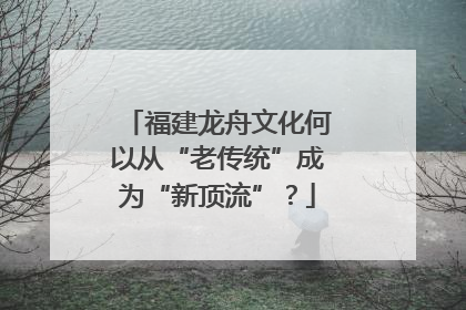 福建龙舟文化何以从“老传统”成为“新顶流”？