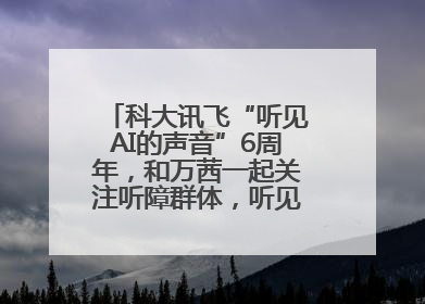 科大讯飞“听见AI的声音”6周年，和万茜一起关注听障群体，听见更大的世界