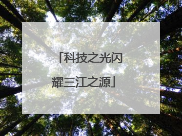 科技之光闪耀三江之源