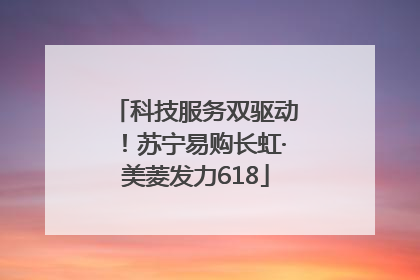 科技服务双驱动！苏宁易购长虹·美菱发力618