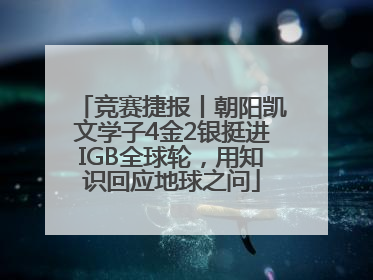 竞赛捷报丨朝阳凯文学子4金2银挺进IGB全球轮，用知识回应地球之问