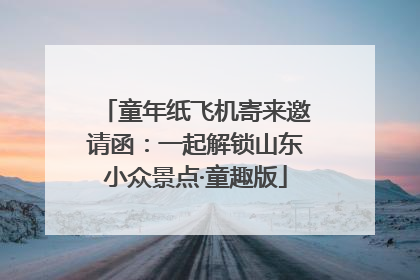 童年纸飞机寄来邀请函：一起解锁山东小众景点·童趣版