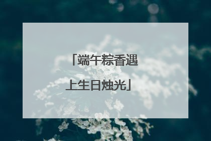 端午粽香遇上生日烛光