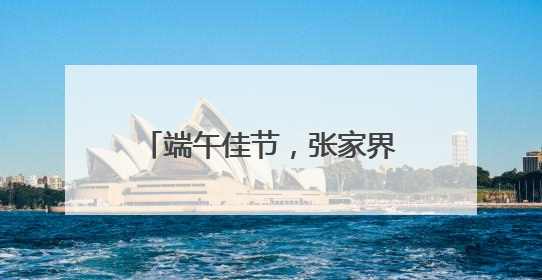 端午佳节，张家界国家森林公园“宠游客”活动带你解锁松弛感假期！