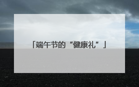 端午节的“健康礼”