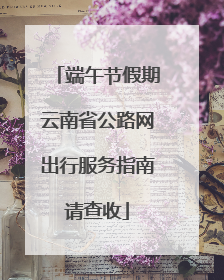 端午节假期云南省公路网出行服务指南请查收