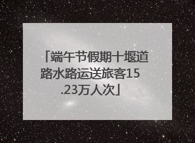 端午节假期十堰道路水路运送旅客15.23万人次