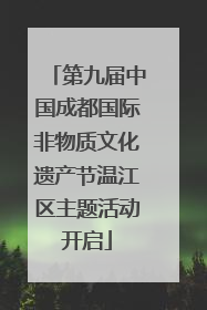 第九届中国成都国际非物质文化遗产节温江区主题活动开启