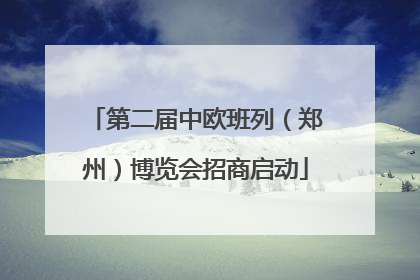 第二届中欧班列（郑州）博览会招商启动