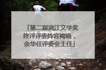 第二届漓江文学奖终评评委阵容揭晓，余华任评委会主任