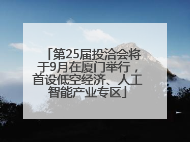 第25届投洽会将于9月在厦门举行，首设低空经济、人工智能产业专区