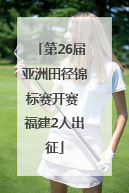 第26届亚洲田径锦标赛开赛 福建2人出征