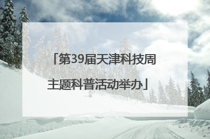 第39届天津科技周主题科普活动举办