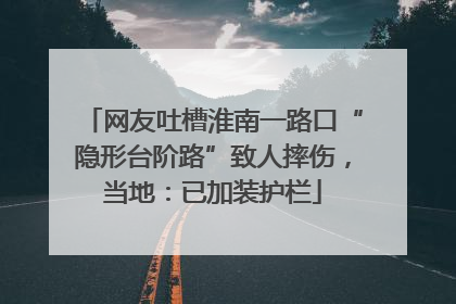 网友吐槽淮南一路口“隐形台阶路”致人摔伤，当地：已加装护栏