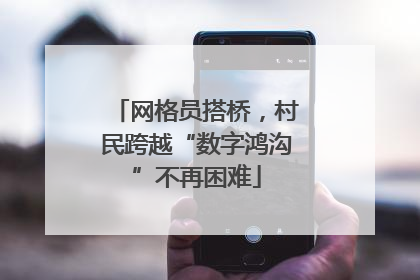 网格员搭桥，村民跨越“数字鸿沟”不再困难