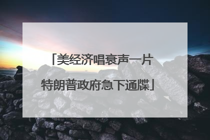 美经济唱衰声一片 特朗普政府急下通牒